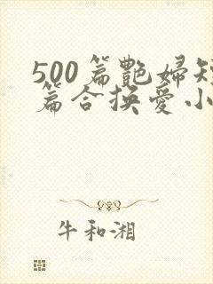 500篇艳妇短篇合换爱小说
