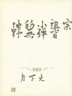 他的小祖宗甜又野无弹窗