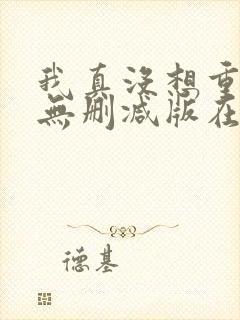 我真没想重生啊无删减版在线阅读