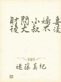 财阀小娇妻闪婚后大叔不淡定了