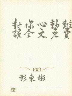 对你心动难抵小说全文免费阅读封面