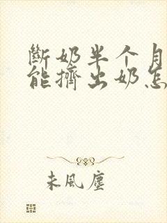 断奶半个月了还能挤出奶怎么回事