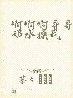 啊啊啊哥哥喝我奶水操我