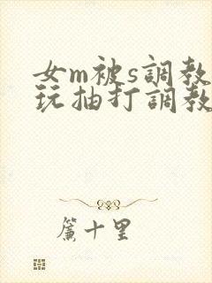 女m被s调教虐玩抽打调教