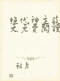 绝代神主苏莫全文免费阅读无弹窗