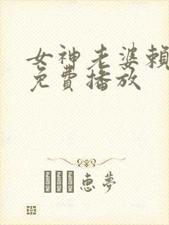 女神老婆赖上我免费播放