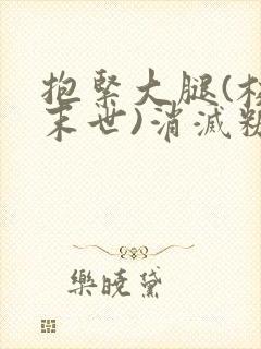 抱紧大腿(校园末世)消灭糖果小说