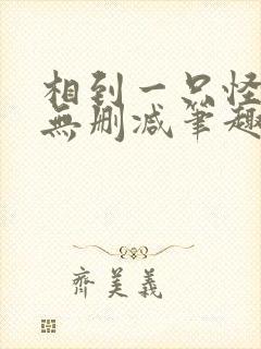 相到一只怪by无删减笔趣阁封面