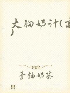 大胸奶汁(高h)