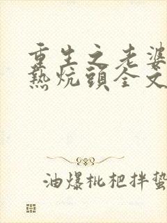 重生之老婆孩子热炕头全文免费阅读