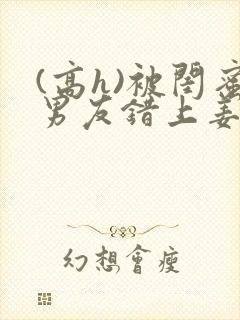(高h)被闺蜜男友错上姜南