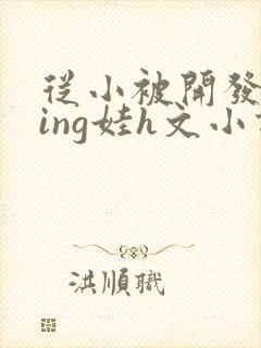 从小被开发成ying娃h文小说封面
