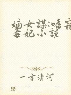 嫡女谋:嗜宠佞毒妃小说