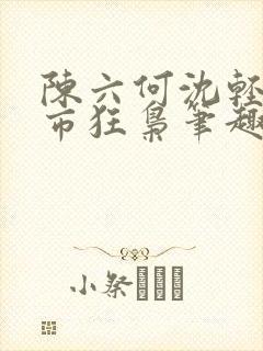 陈六何沈轻舞都市狂枭笔趣阁