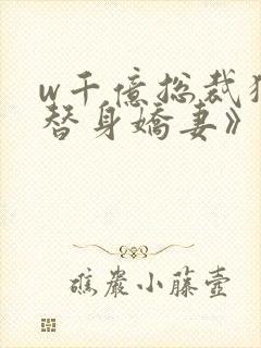 w千亿总裁独宠替身娇妻》