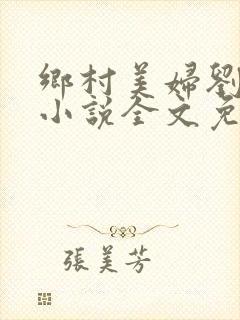 乡村美妇刘大柱小说全文免费阅读