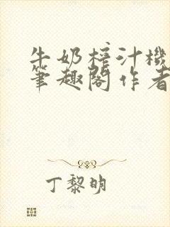 牛奶榨汁机po笔趣阁作者臣年