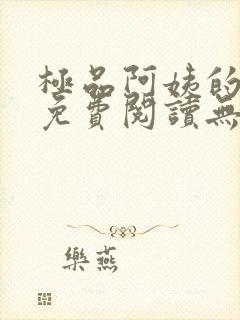 极品阿姨的小说免费阅读无弹窗