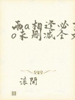 两a相逢必有一o未删减全文免费阅读