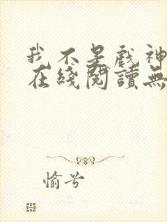 我不是戏神小说在线阅读无弹窗