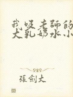 我吸老师的丰满大乳奶水小说