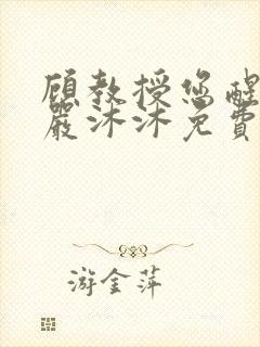 顾教授您醒了吗严沐沐免费阅读全文小说