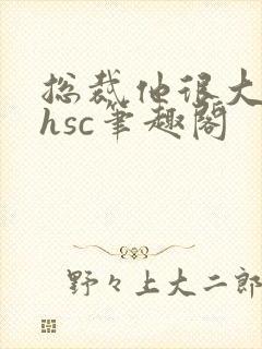 总裁他很大年上hsc笔趣阁