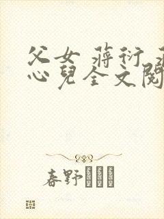 父女 蒋衍 蒋心儿全文阅读