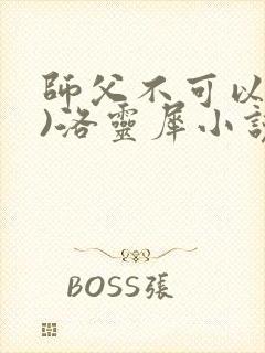 师父不可以(限)洛灵犀小说笔趣阁