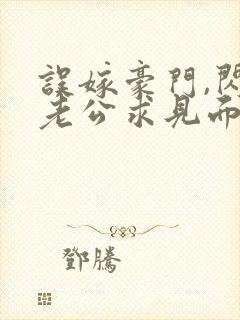 误嫁豪门,闪婚老公求见面小说全集