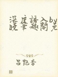深度诱入by欲晓笔趣阁免费阅读小说封面
