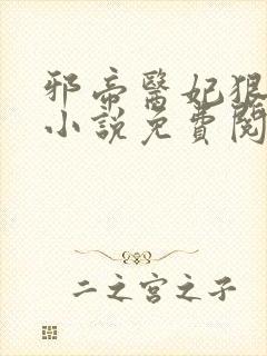 邪帝医妃狠逆天小说免费阅读