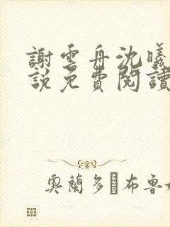 谢云舟沈曦薇小说免费阅读最新章节