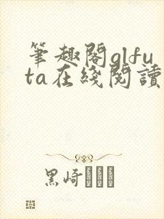 笔趣阁glfuta在线阅读
