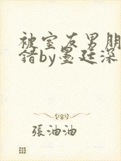 被室友男朋友认错by墨廷深 小说
