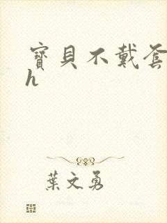 宝贝不戴套套了h