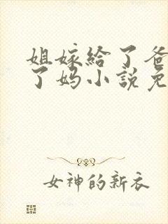 姐嫁给了爸我娶了妈小说免费阅读最