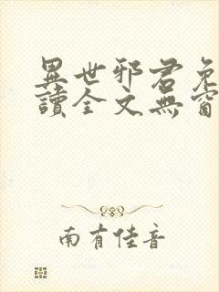 异世邪君免费阅读全文无窗口