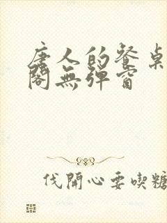 唐人的餐桌笔趣阁无弹窗