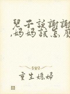 儿子说谢谢妈妈,妈妈该怎么回答