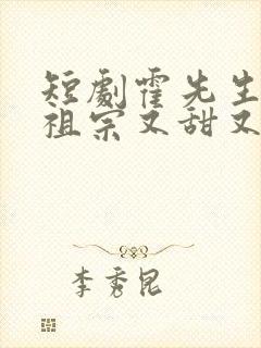 短剧霍先生的小祖宗又甜又美全集