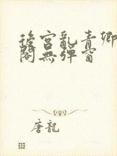 后宫乱青卿笔趣阁无弹窗