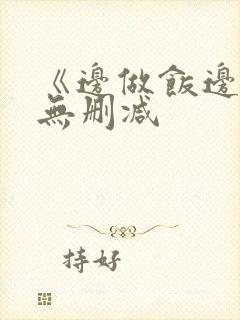 《边做饭边躁》无删减