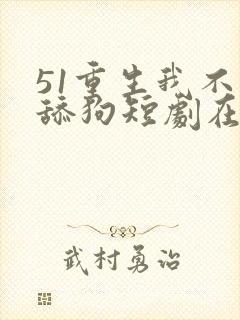 51重生我不是舔狗短剧在线