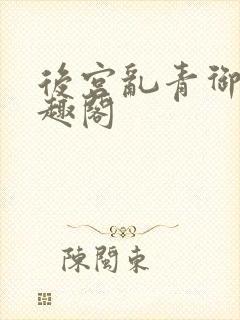 后宫乱青御卿笔趣阁