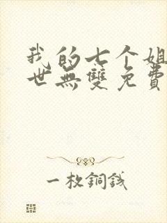 我的七个姐姐绝世无双免费阅读 小说
