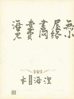 海棠书屋无弹窗免费网络小说阅读