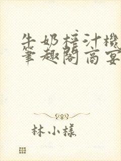 牛奶榨汁机po笔趣阁商宴清