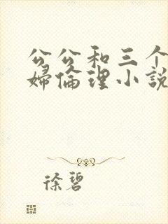 公公和三个儿媳妇伦理小说阅读