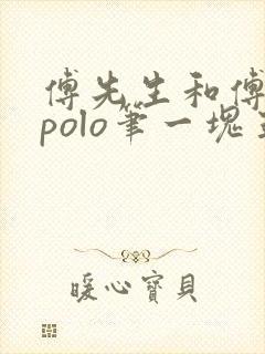 傅先生和傅太太polo笔一块五花肉